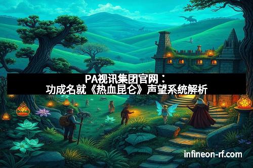 PA视讯集团官网：功成名就《热血昆仑》声望系统解析