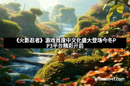 《火影忍者》游戏首度中文化盛大登场今冬PP3平台精彩开启